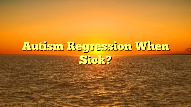 Autism Regression When Sick?