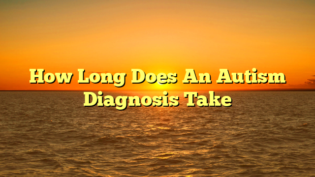 How Long Does An Autism Diagnosis Take