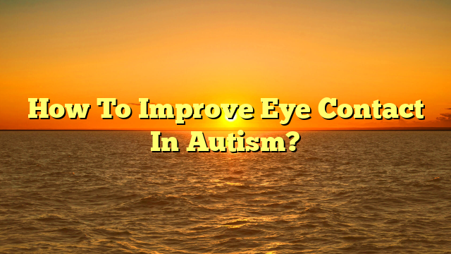 How To Improve Eye Contact In Autism?