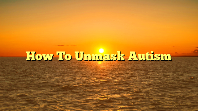 How To Unmask Autism