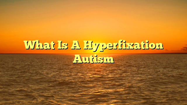 What Is A Hyperfixation Autism