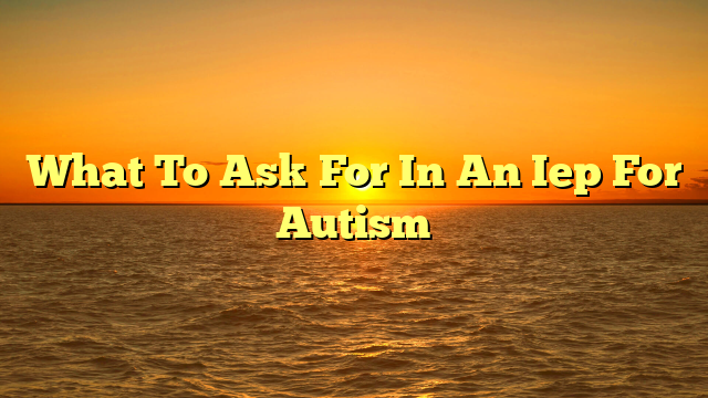 What To Ask For In An Iep For Autism